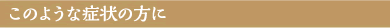 このような症状の方に
