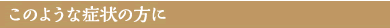 このような症状の方に
