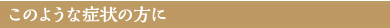 このような症状の方に