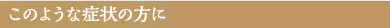 このような症状の方に