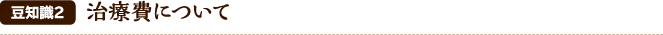 豆知識2 治療費について
