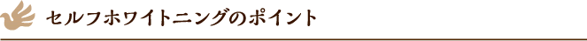 セルフホワイトニングのポイント